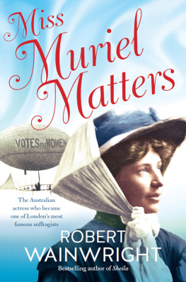 Robert Wainwright - Miss Muriel Matters: The Australian Actress Who Became One of Londons Most Famous Suffragists