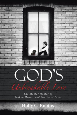 Holly C. Robins Gods Unbreakable Love: The Master Healer of Broken Hearts and Shattered Lives