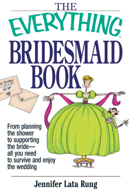 Jennifer Lata Rung The Everything Bridesmaid Book: From Planning the Shower to Supporting the Bride, All You Need to Survive and Enjoy the Wedding