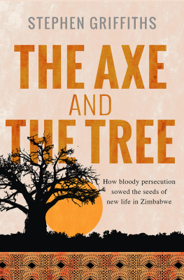 Stephen Griffiths The Axe and the Tree: How Bloody Persecution Sowed the Seeds of New Life in Zimbabwe