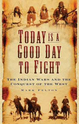 Mark Felton - Today Is a Good Day to Fight: The Indian Wars and the Conquest of the West