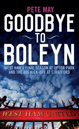 Pete May - Goodbye to Boleyn: West Hams Final Season at Upton Park and the Big Kick-off at Stratford