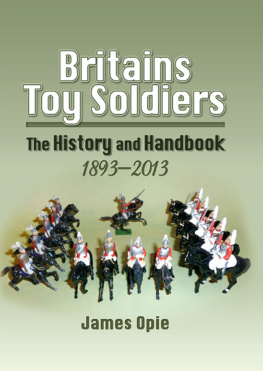 James Opie - Britains Toy Soldiers: The History and Handbook, 1893–2013