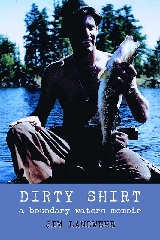 Table of Contents DIRTY SHIRT a boundary waters memoir JIM LANDWEHR - photo 1