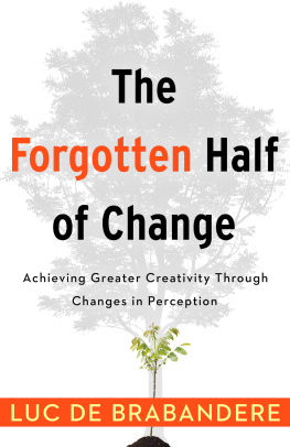 Luc De Brabandere The Forgotten Half of Change: Achieving Greater Creativity Through Changes in Perceptions