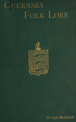 Edgar Macculloch Guernsey Folk Lore: A Collection of Popular Superstitions, Legendary Tales, Peculiar Customs, Proverbs, Weather Sayings, ... of the People of That Island