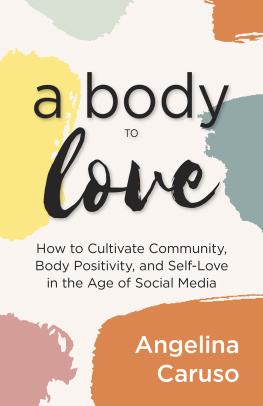 Angelina Caruso - A Body to Love: Cultivate Community, Body Positivity, and Self-Love in the Age of Social Media (Dealing With Body Image Issues)