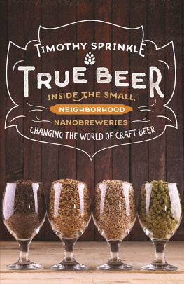 Timothy Sprinkle True Beer: Inside the Small, Neighborhood Nanobreweries Changing the World of Craft Beer