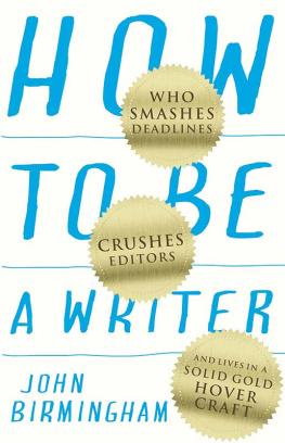 John Birmingham How to Be a Writer: Who Smashes Deadlines, Crushes Editors and Lives in a Solid Gold Hovercraft