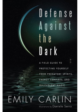 Emily Carlin - Defense Against the Dark: A Field Guide to Protecting Yourself from Predatory Spirits, Energy Vampires and Malevolent Magic