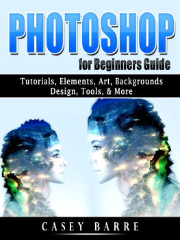 Casey Barre - Photoshop for Beginners Guide: Tutorials, Elements, Art, Backgrounds, Design, Tools, & More