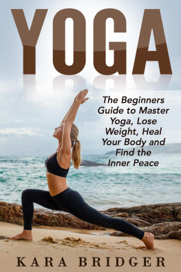 Kara bridger - Yoga : The Beginners Guide to Master Yoga, Lose Weight, Heal Your Body and Find the Inner Peace.