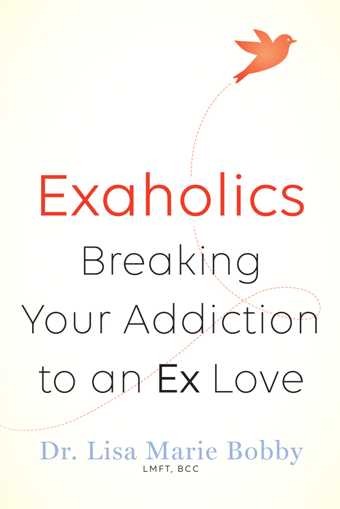 Exaholics Breaking Your Addiction to an Ex Love Dr Lisa Marie Bobby LMFT BCC - photo 1