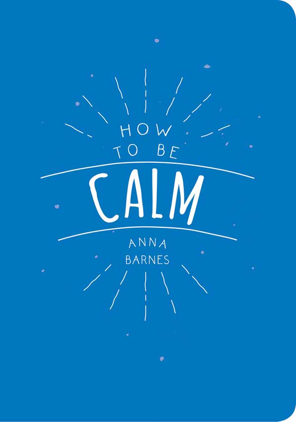 HOW TO BE CALM Copyright Summersdale Publishers Ltd 2016 Design by Luci Ward - photo 1