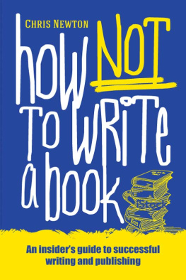Chris Newton - How Not To Write A Book: An Insiders Guide to Successful Writing and Publishing for Beginners