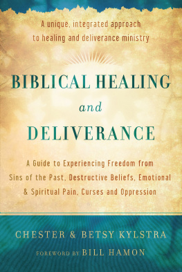 Chester Kylstra - Biblical Healing and Deliverance: A Guide to Experiencing Freedom from Sins of the Past, Destructive Beliefs, Emotional and Spiritual