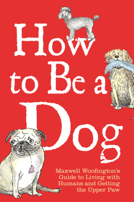 Maxwell Woofington - How to Be a Dog: Maxwell Woofingtons Guide to Living with Humans and Getting the Upper Paw