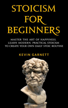 Kevin Garnett - Stoicism For Beginners: Master the Art of Happiness. Learn Modern, Practical Stoicism to Create Your Own Daily Stoic Routine