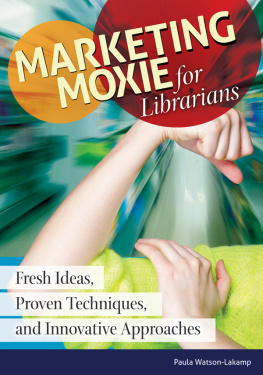 Paula Watson-Lakamp - Marketing Moxie for Librarians: Fresh Ideas, Proven Techniques, and Innovative Approaches