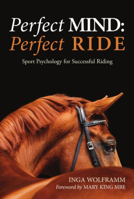 INGA WOLFRAMM PERFECT MIND: PERFECT RIDE: SPORT PSYCHOLOGY FOR SUCCESSFUL RIDING