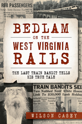 Wilson Casey Bedlam on the West Virginia Rails: The Last Train Bandit Tells his True Tale