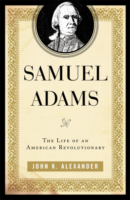 John K. Alexander Samuel Adams: The Life of an American Revolutionary