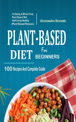 Alessandro Devante - Plant Based Diet For Beginners: 100 Recipes And Complete Guide To Eating A Whole Food, Plant-Based Diet And Living Healthy