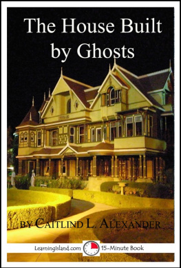 Caitlind L. Alexander - The House Built By Ghosts: The Strange Tale of the Winchester Mystery House