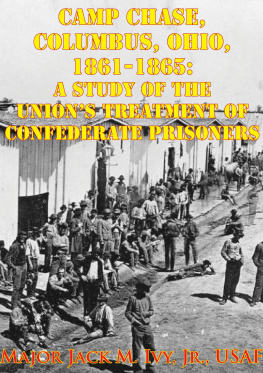 Major Jack Morris Ivy Jr. - Camp Chase, Columbus, Ohio, 1861-1865: A Study Of The Unions Treatment Of Confederate Prisoners