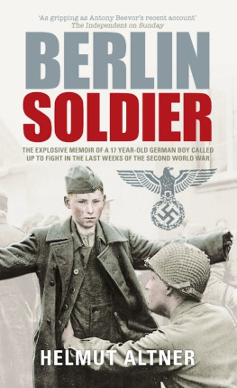 Helmut Altner - Berlin Soldier: The Explosive Memoir of a 12 Year-old German Boy Called Up to Fight in the Last Weeks of the Second