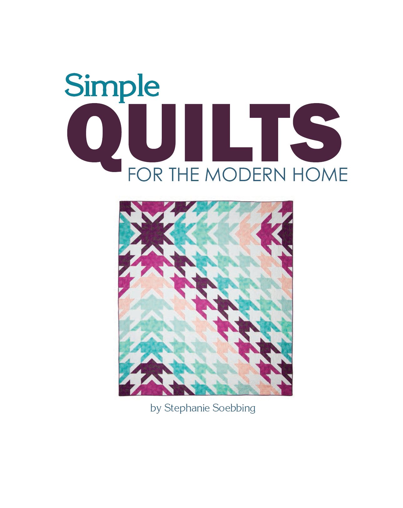 Simple Quilts for the Modern Home by Stephanie Soebbing Landauer Publishing - photo 2