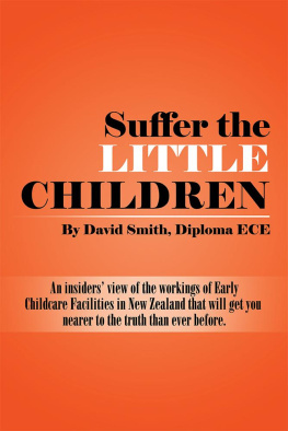 David Smith Diploma ECE - Suffer the Little Children: An Insiders View of the Workings of Early Childcare Facilities in New Zealand That Will Get You Nearer to the Truth Than Ever Before.