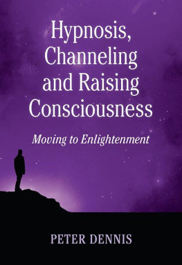 Peter Dennis Hypnosis, Channeling and Raising Consciousness: Moving to Enlightenment