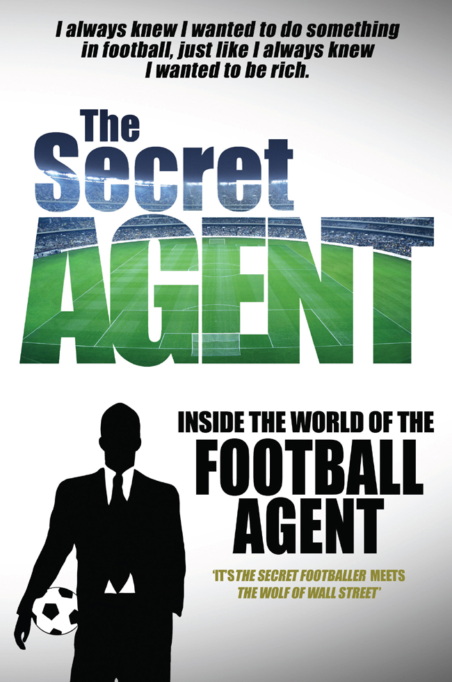 THE SECRET AGENT INSIDE THE WORLD OF THE FOOTBALL AGENT First published in - photo 1