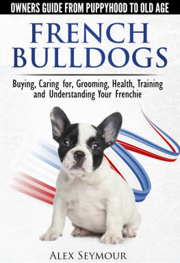 Alex Seymour - French Bulldogs: Owners Guide from Puppy to Old Age Choosing, Caring for, Grooming, Health, Training, and Understanding Your Frenchie