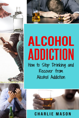 Charlie Mason - Alcohol Addiction: How to Stop Drinking and Recover from Alcohol Addiction