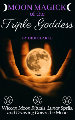 Didi Clarke Moon Magick of the Triple Goddess: Wiccan Moon Rituals, Lunar Spells, and Drawing Down the Moon