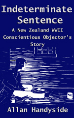 Allan Handyside - Indeterminate Sentence: A New Zealand World War II Conscientious Objectors Story