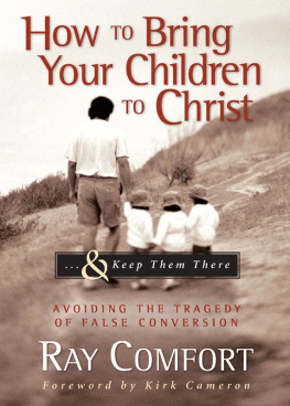 Ray Comfort - How to Bring Your Children to Christ...& Keep Them There: Avoiding the Tragedy of False Conversion