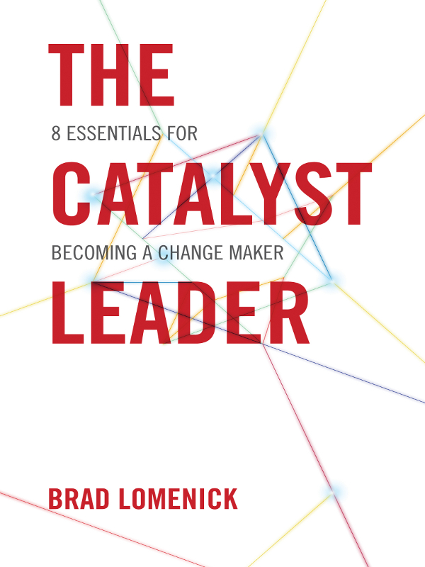 PRAISE FOR BRAD LOMENICK AND THE CATALYST LEADER The Catalyst Leader is a - photo 1