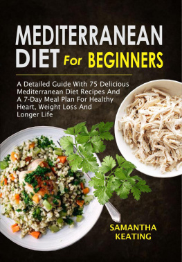 Samantha Keating - Mediterranean Diet For Beginners: A Detailed Guide With 75 Delicious Mediterranean Diet Recipes & A 7-Day Meal Plan For Healthy Heart,