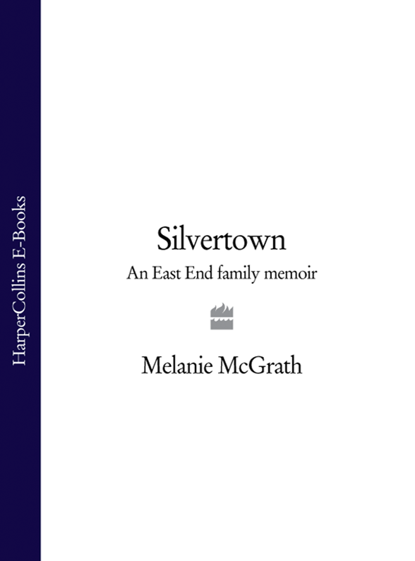 SILVERTOWN An East End Family Memoir Melanie McGrath In memory of my - photo 1