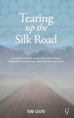 Tom Coote Tearing up the Silk Road: A Modern Journey from China to Istanbul, through Central Asia, Iran and the Caucasus