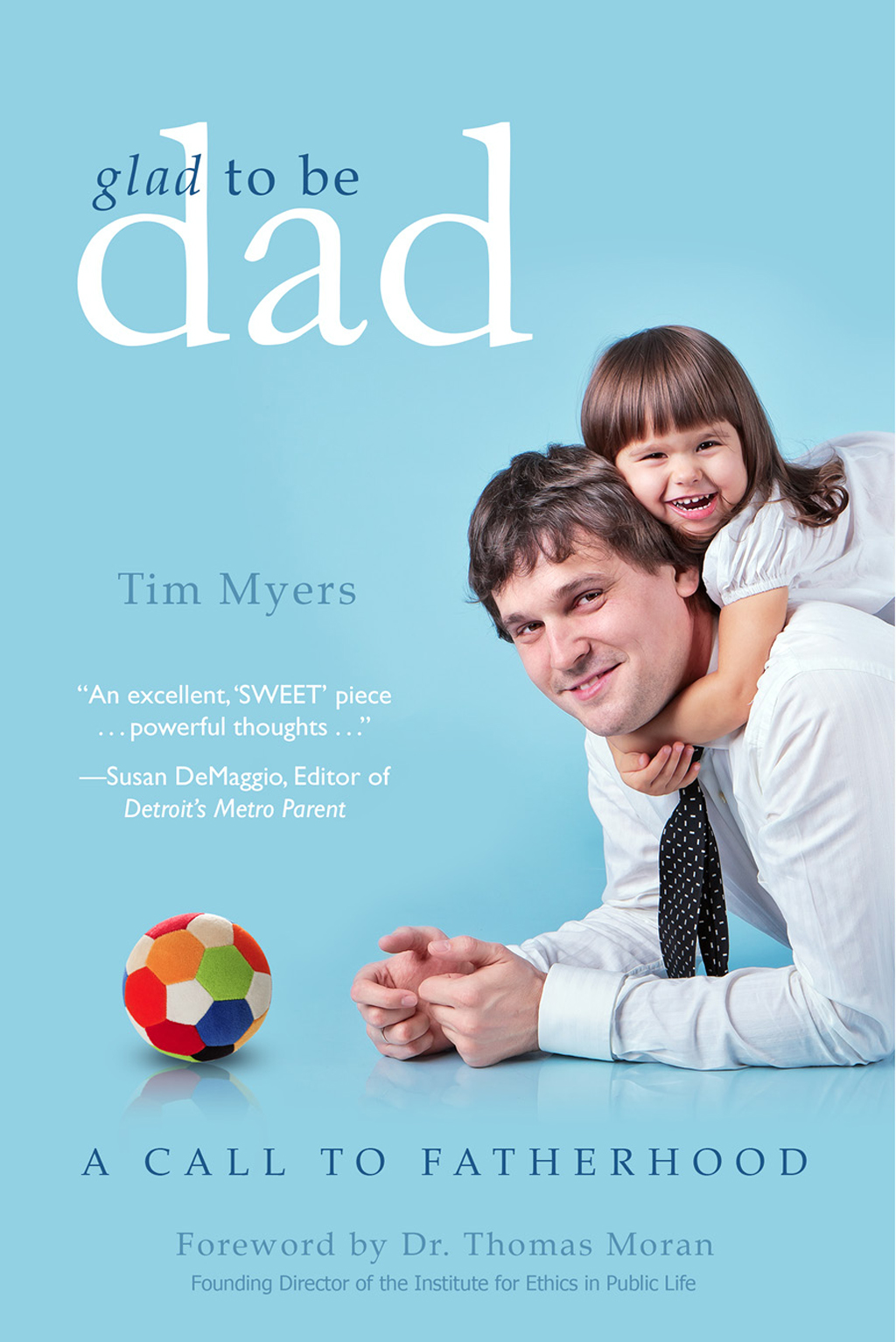 glad to be dad A CALL TO FATHERHOOD by Tim Myers A truly rich man is one whose - photo 1