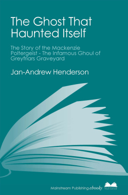 Jan-Andrew Henderson The Ghost That Haunted Itself: The Story of the Mackenzie Poltergeist--The Infamous Ghoul of Greyfriars Graveyard