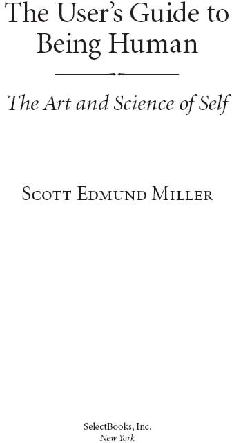 The Users Guide to Being Human The Art and Science of Self Copyright 2012 by - photo 3