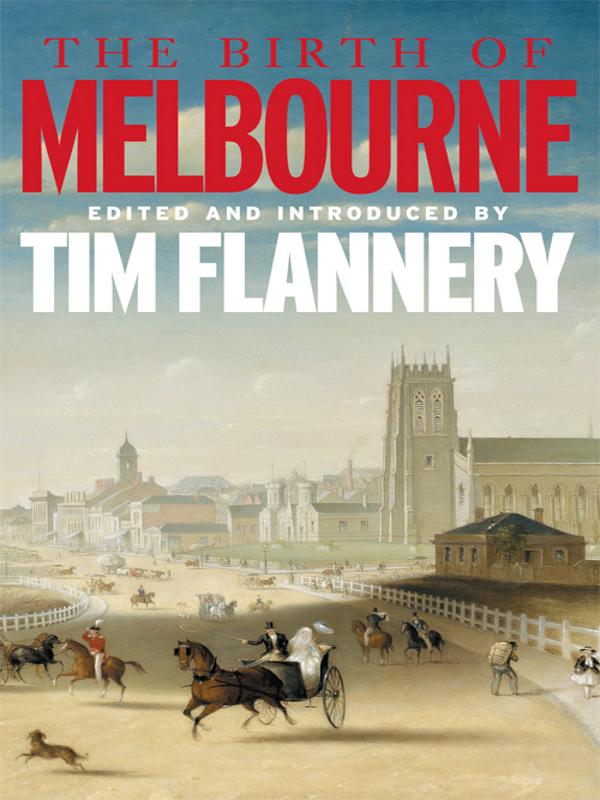 THE BIRTH OF MELBOURNE Tim Flannery is a naturalist explorer and writer His - photo 1