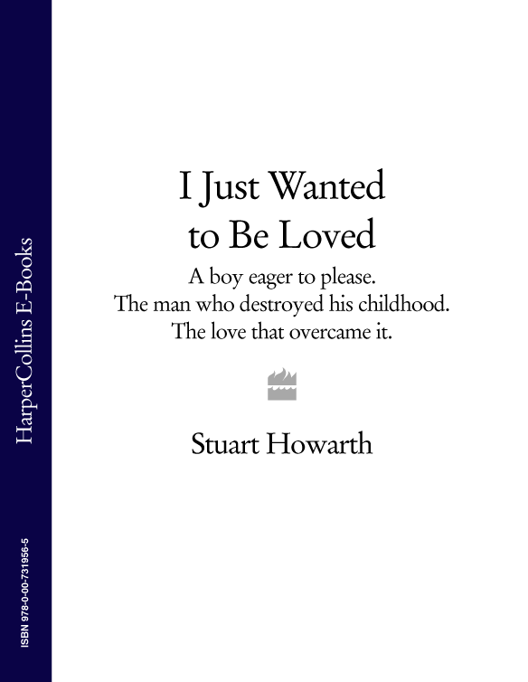 Stuart Howarth I Just Wanted to be Loved How one boy overcame a - photo 1