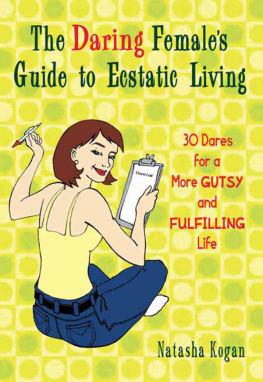 Natasha Kogan - The Daring Females Guide to Ecstatic Living: 30 Dares for a More Gutsy and Fulfilling Life