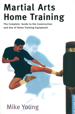 Mike Young - Martial Arts Home Training: The Complete Guide to the Construction and Use of Home Training Equipment